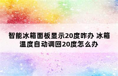 智能冰箱面板显示20度咋办 冰箱温度自动调回20度怎么办